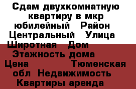 Сдам двухкомнатную квартиру в мкр юбилейный › Район ­ Центральный › Улица ­ Широтная › Дом ­ 168/3 › Этажность дома ­ 14 › Цена ­ 19 000 - Тюменская обл. Недвижимость » Квартиры аренда   